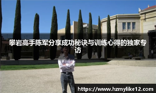 攀岩高手陈军分享成功秘诀与训练心得的独家专访