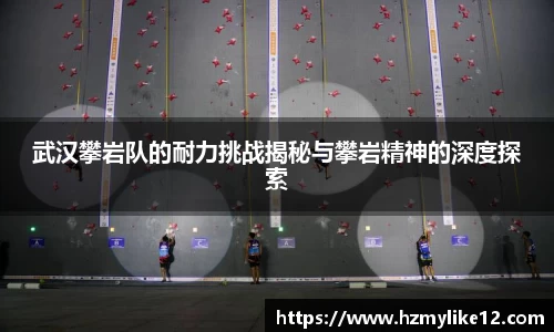 武汉攀岩队的耐力挑战揭秘与攀岩精神的深度探索