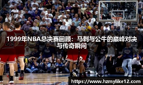 1999年NBA总决赛回顾：马刺与公牛的巅峰对决与传奇瞬间