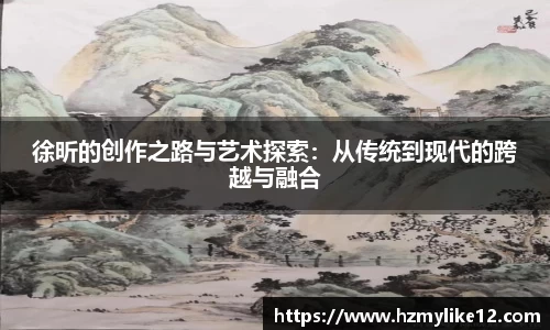 徐昕的创作之路与艺术探索：从传统到现代的跨越与融合