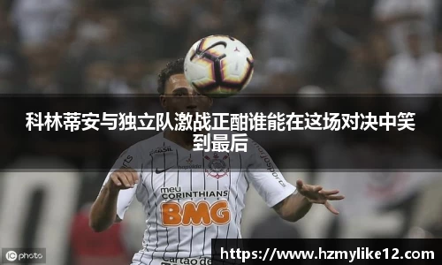 科林蒂安与独立队激战正酣谁能在这场对决中笑到最后