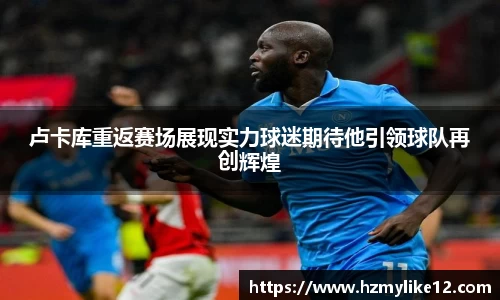 卢卡库重返赛场展现实力球迷期待他引领球队再创辉煌