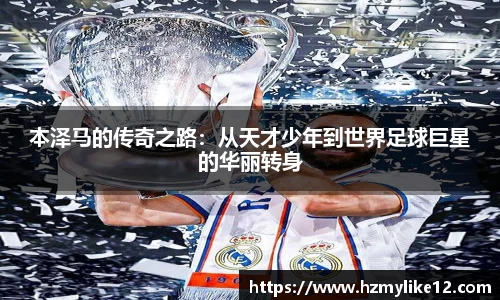 本泽马的传奇之路：从天才少年到世界足球巨星的华丽转身