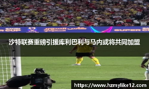沙特联赛重磅引援库利巴利与马内或将共同加盟