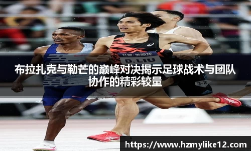 布拉扎克与勒芒的巅峰对决揭示足球战术与团队协作的精彩较量