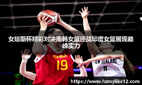 女琼斯杯精彩对决南韩女篮迎战印度女篮展现巅峰实力