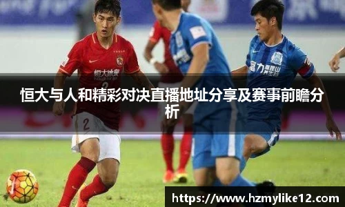 恒大与人和精彩对决直播地址分享及赛事前瞻分析