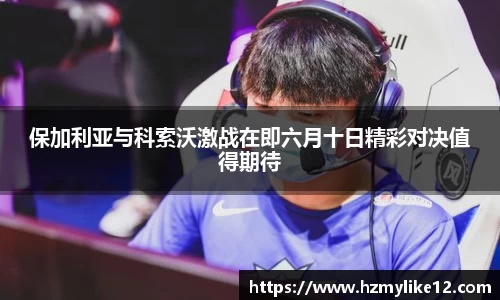 保加利亚与科索沃激战在即六月十日精彩对决值得期待