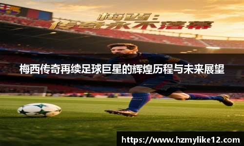 梅西传奇再续足球巨星的辉煌历程与未来展望
