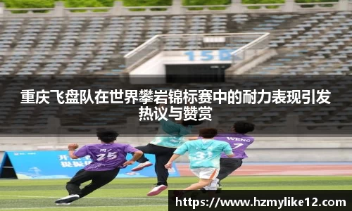 重庆飞盘队在世界攀岩锦标赛中的耐力表现引发热议与赞赏