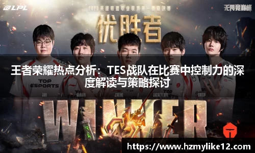 王者荣耀热点分析：TES战队在比赛中控制力的深度解读与策略探讨