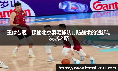 重磅专题：探秘北京羽毛球队盯防战术的创新与发展之路