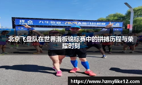北京飞盘队在世界滑板锦标赛中的拼搏历程与荣耀时刻