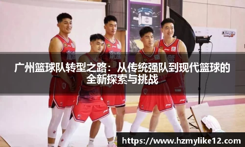 广州篮球队转型之路：从传统强队到现代篮球的全新探索与挑战