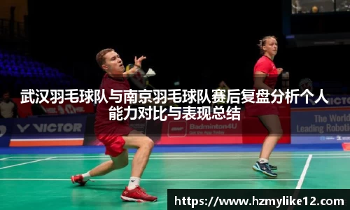 武汉羽毛球队与南京羽毛球队赛后复盘分析个人能力对比与表现总结